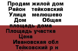 Продам жилой дом › Район ­ тейковский › Улица ­ мелюшево › Дом ­ 47 › Общая площадь дома ­ 50 › Площадь участка ­ 35 › Цена ­ 450 000 - Ивановская обл., Тейковский р-н, Мелюшево д. Недвижимость » Дома, коттеджи, дачи продажа   